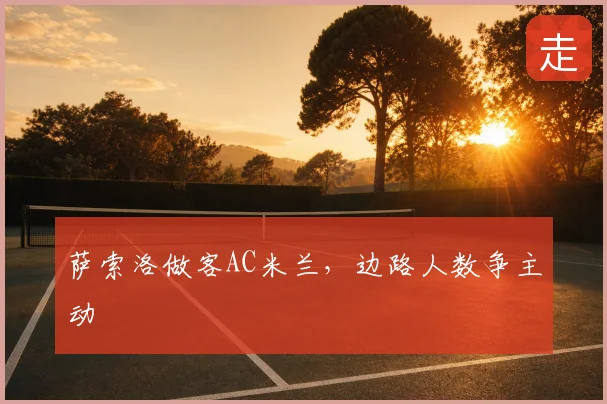 萨索洛做客AC米兰,边路人数争主动