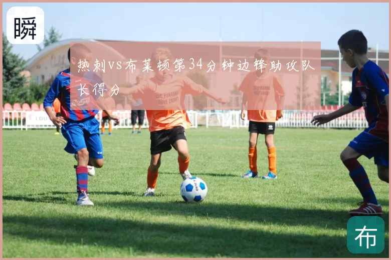 热刺vs布莱顿第34分钟边锋助攻队长得分