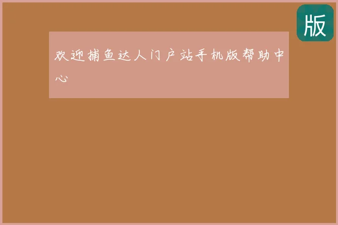 欢迎捕鱼达人门户站手机版帮助中心