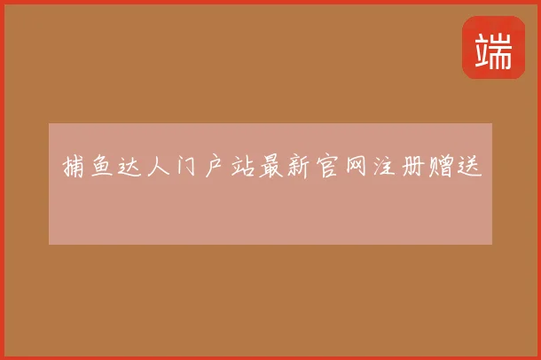 捕鱼达人门户站最新官网注册赠送