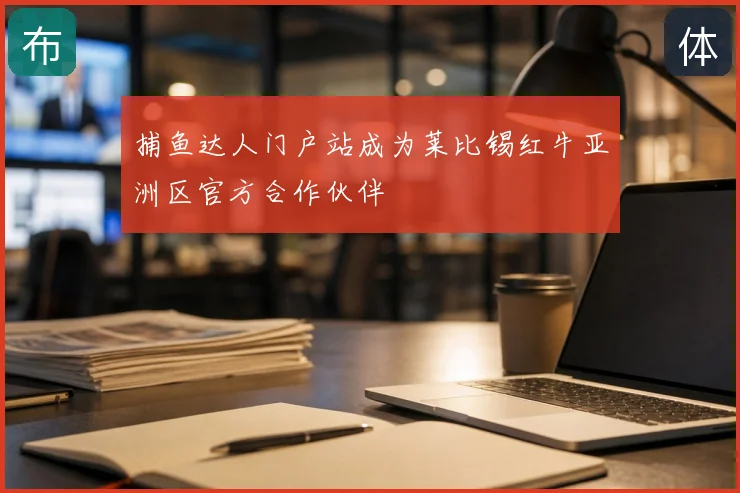 捕鱼达人门户站成为莱比锡红牛亚洲区官方合作伙伴