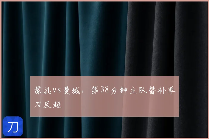 蒙扎vs曼城,第38分钟主队替补单刀反超