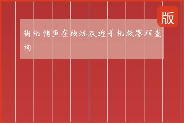 街机捕鱼在线玩欢迎手机版赛程查询