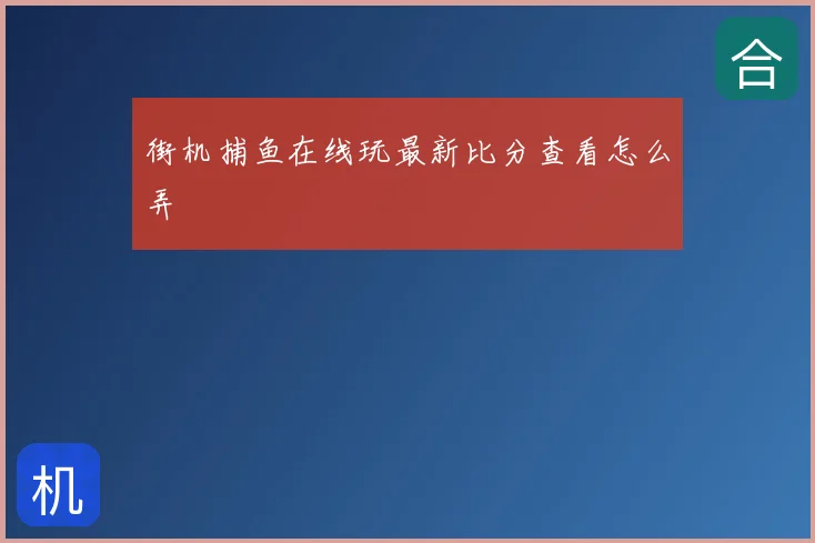 街机捕鱼在线玩最新比分查看怎么弄