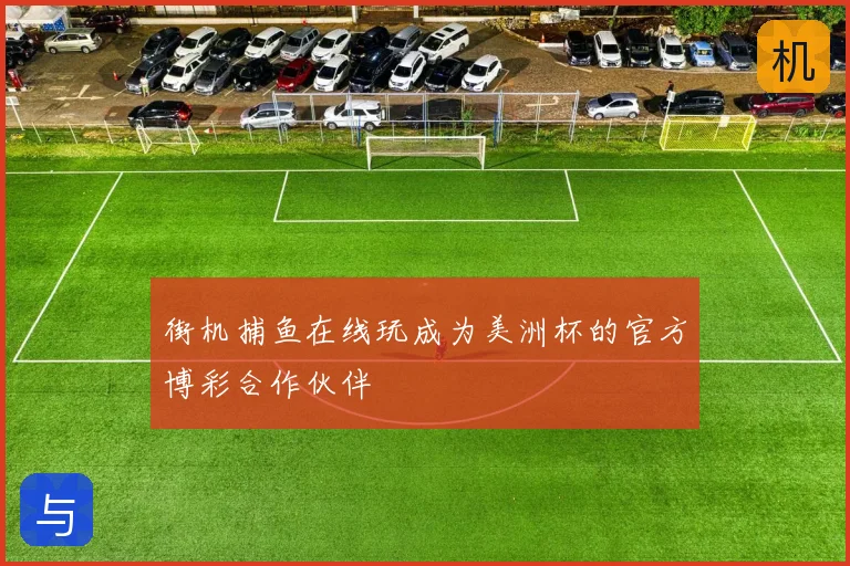 街机捕鱼在线玩成为美洲杯的官方博彩合作伙伴