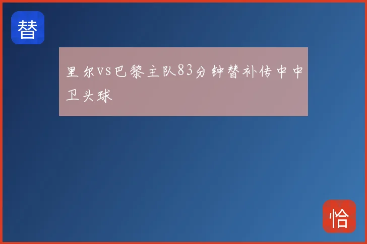 里尔vs巴黎主队83分钟替补传中中卫头球