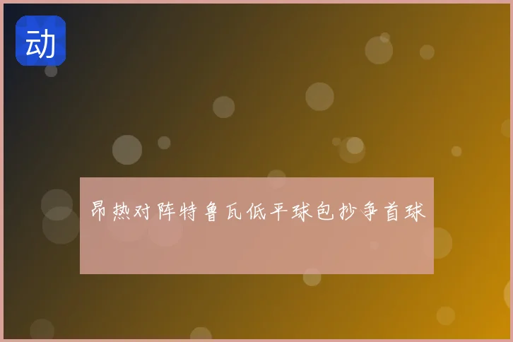昂热对阵特鲁瓦低平球包抄争首球